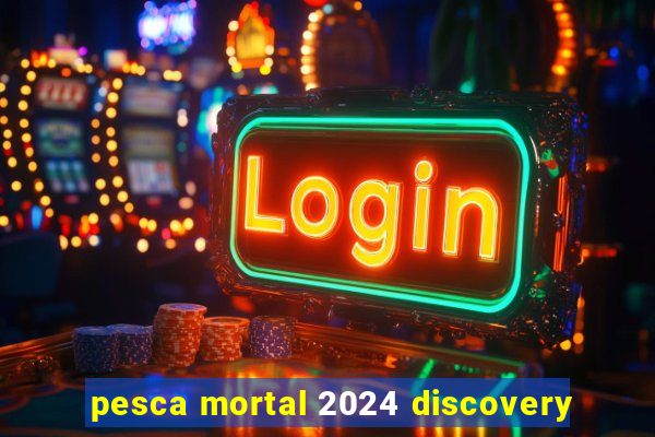 pesca mortal 2024 discovery