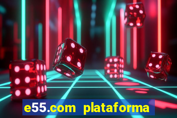 e55.com plataforma de jogos