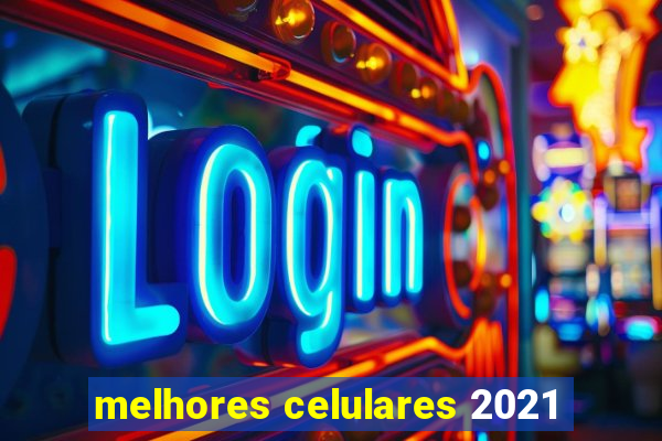 melhores celulares 2021