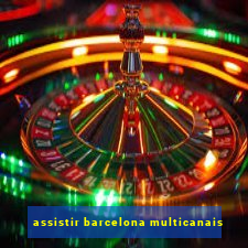 assistir barcelona multicanais