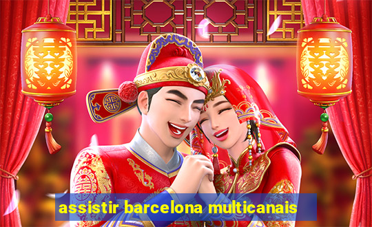 assistir barcelona multicanais