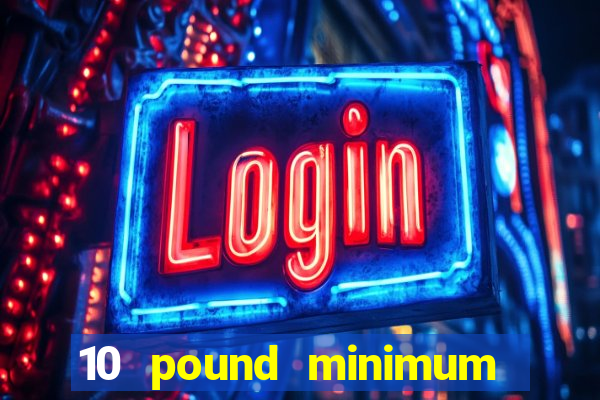 10 pound minimum deposit online casino