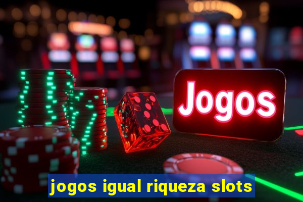 jogos igual riqueza slots