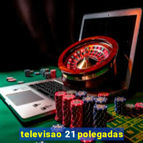 televisao 21 polegadas