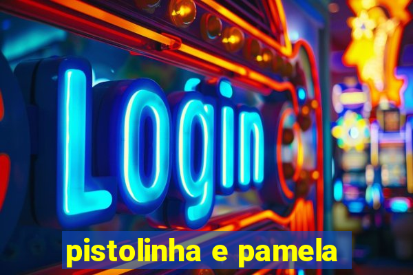 pistolinha e pamela