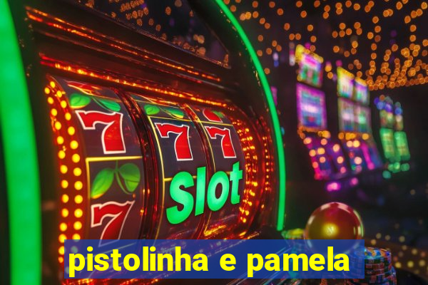 pistolinha e pamela