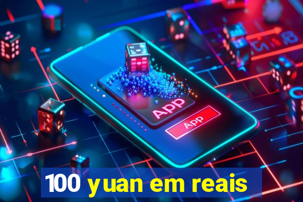 100 yuan em reais