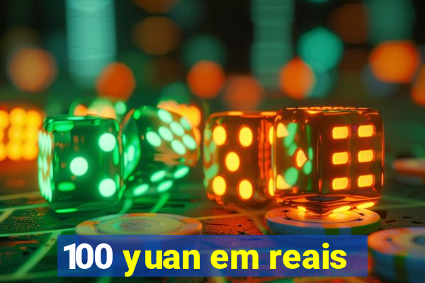 100 yuan em reais