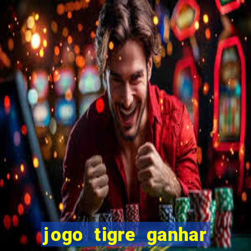 jogo tigre ganhar dinheiro de verdade