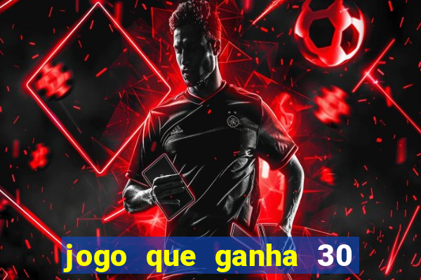 jogo que ganha 30 de bonus