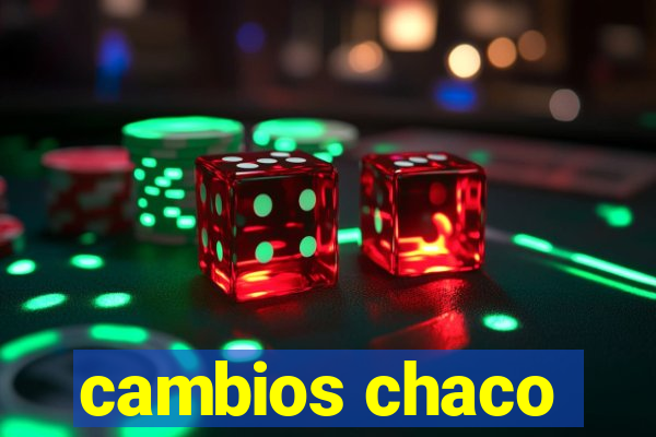 cambios chaco