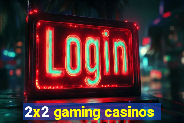 2x2 gaming casinos