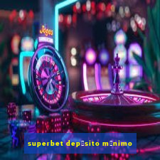 superbet dep贸sito m铆nimo