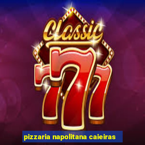 pizzaria napolitana caieiras