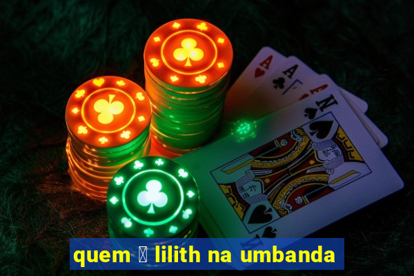 quem 茅 lilith na umbanda