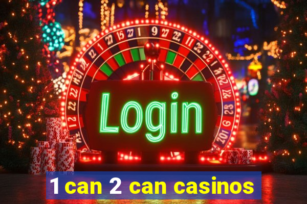 1 can 2 can casinos