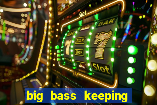 big bass keeping it reel