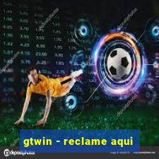 gtwin - reclame aqui