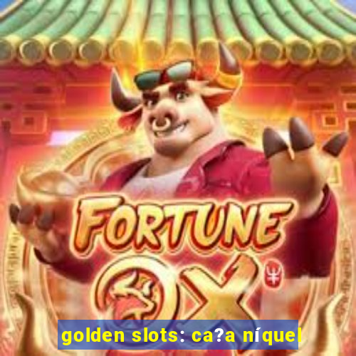 golden slots: ca?a níquel