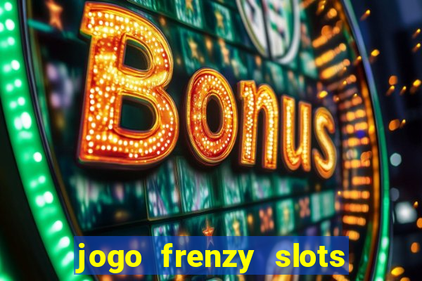 jogo frenzy slots paga mesmo