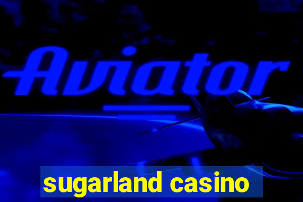 sugarland casino