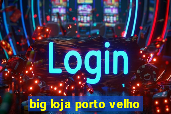 big loja porto velho