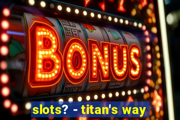 slots? - titan's way