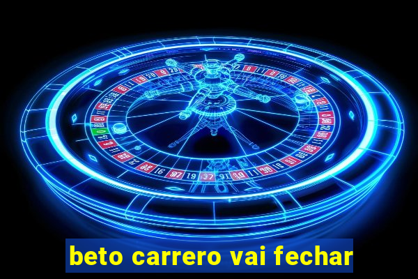 beto carrero vai fechar