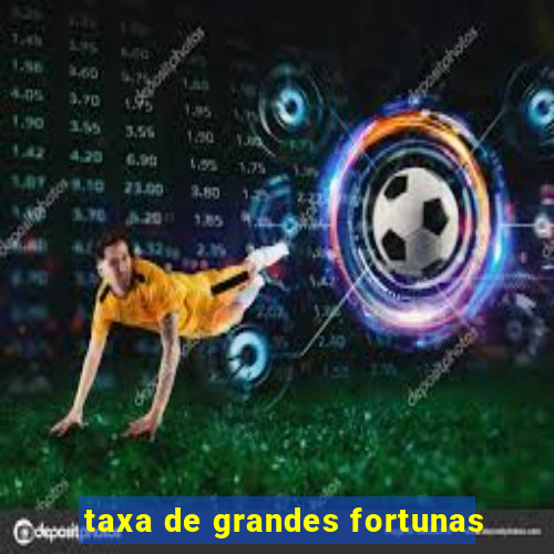 taxa de grandes fortunas