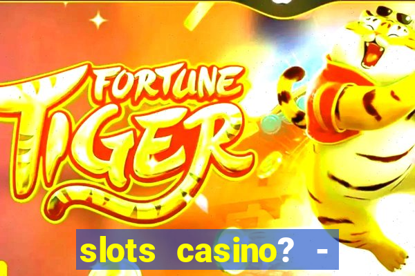 slots casino? - fortune king