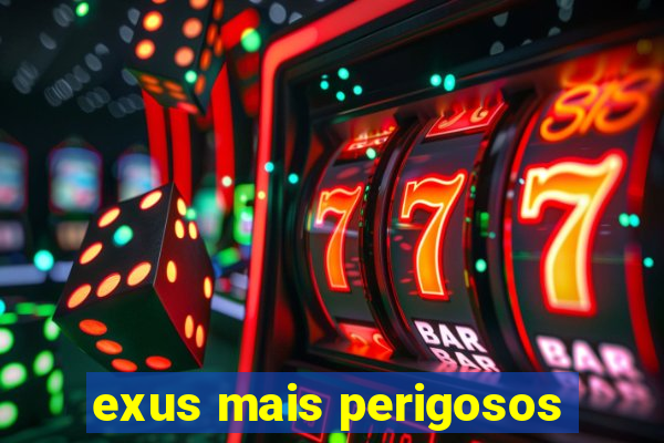 exus mais perigosos