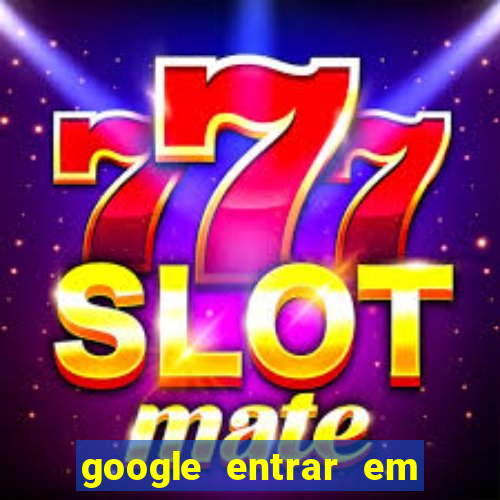 google entrar em jogo de c****