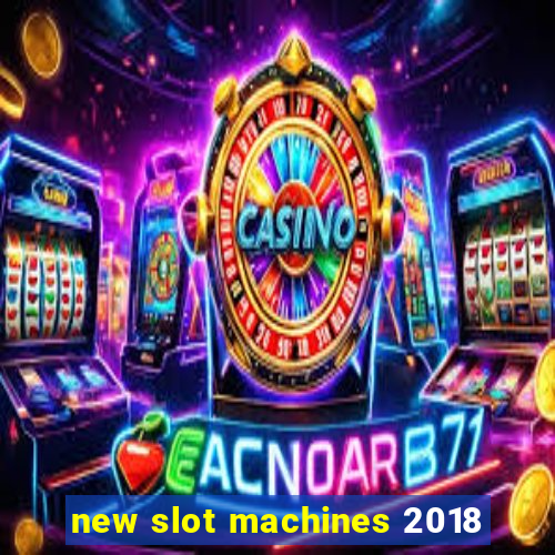 new slot machines 2018