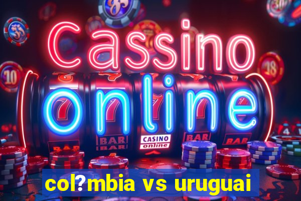 col?mbia vs uruguai