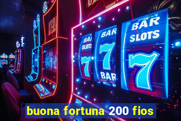 buona fortuna 200 fios