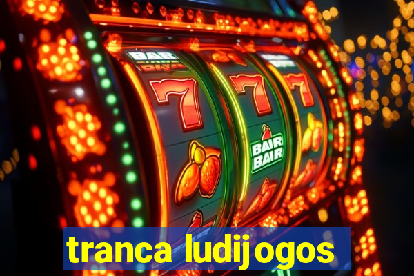 tranca ludijogos