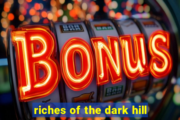 riches of the dark hill