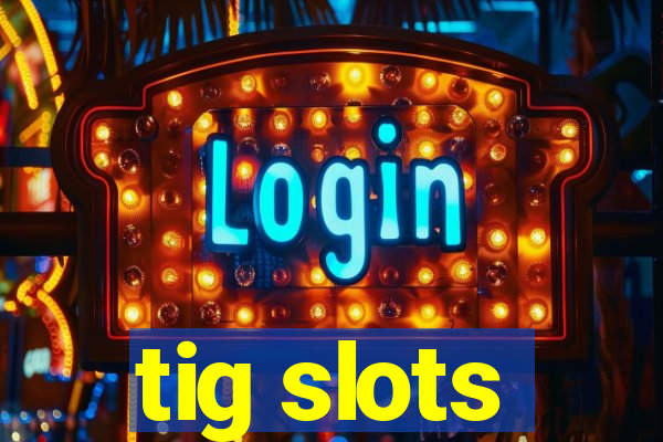 tig slots