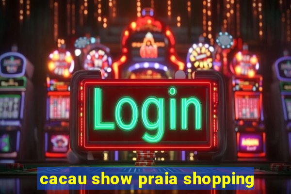 cacau show praia shopping