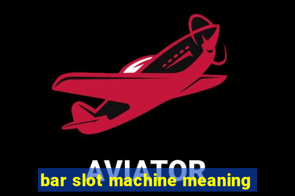 bar slot machine meaning