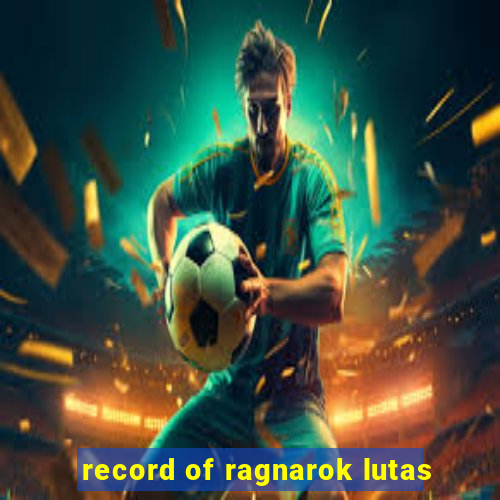 record of ragnarok lutas