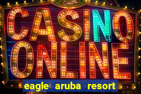 eagle aruba resort & casino