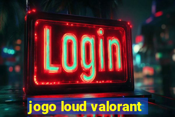 jogo loud valorant