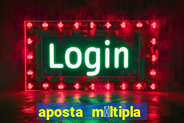 aposta m煤ltipla como funciona