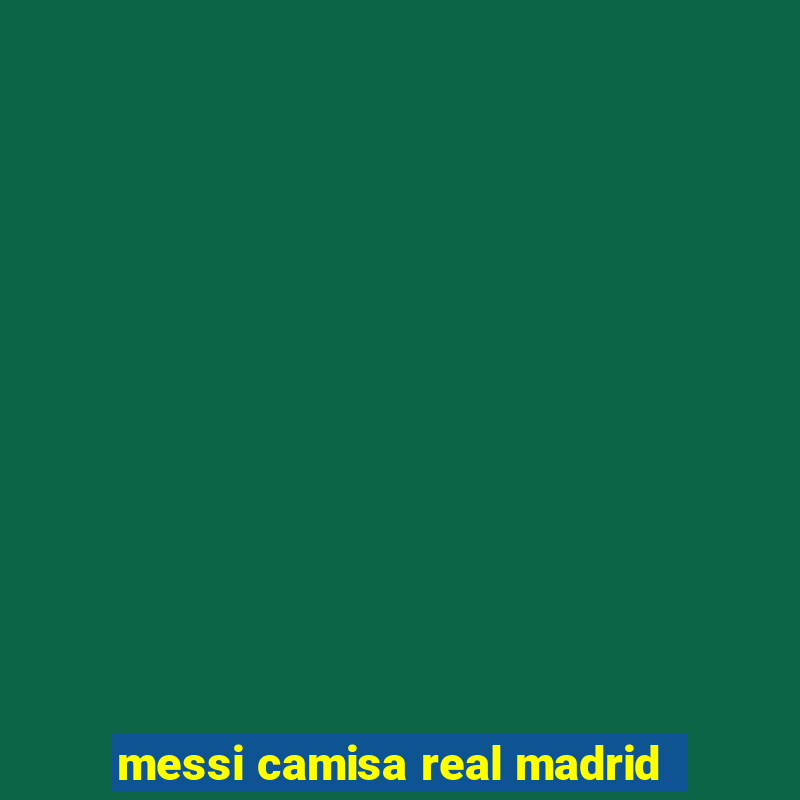 messi camisa real madrid