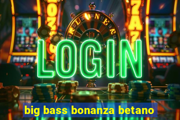 big bass bonanza betano