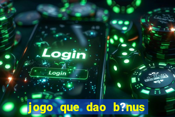 jogo que dao b?nus no cadastro