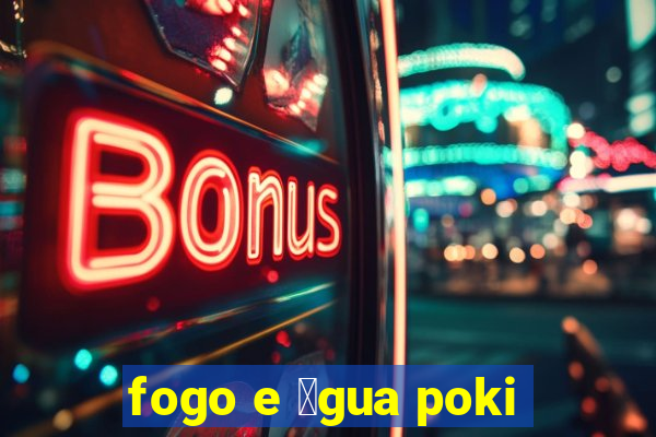 fogo e 谩gua poki