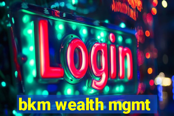 bkm wealth mgmt