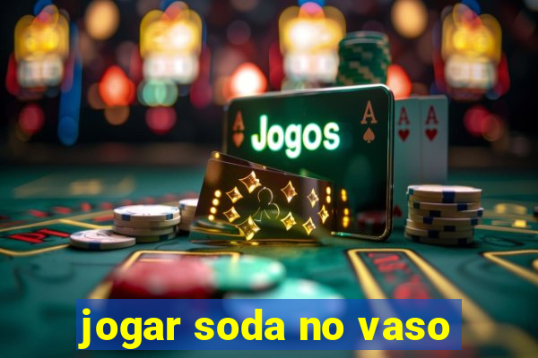 jogar soda no vaso